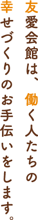 友愛会館は、働く人たちの幸せづくりのお手伝いをします。